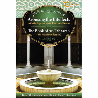 Arousing the Intellects with the Explanation of Umdatul-Ahkaam, the Book of At-tahaarah, the Ritual Purification By Shaykh Muhammad al-Uthaymin