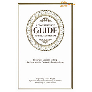 A Comprehensive Guide For the New Muslim - Important Lessons to Help the New Muslim Correctly Practice Islam By Anwar Wright