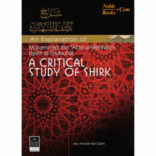 An Explanation of Muhammad ibn Abd al Wahhabs Kashf al Shubuhat (A Critical Study of Shirk) By Abu Ammaar Yasir Qadhi