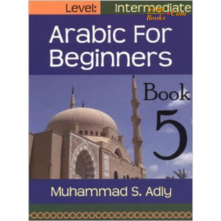 Arabic for Beginners (Book 5) Intermediate Level By Muhammad S. Adly