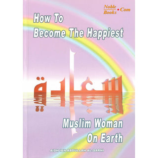 How To Become The Happiest Muslim Woman On Earth By Aaidh ibn Abdullah al-Qarni