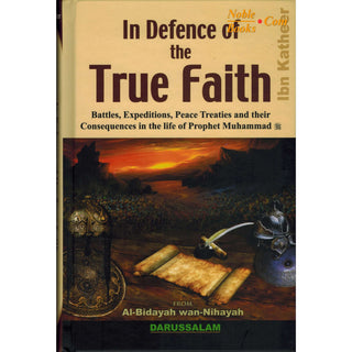 In Defence of the True Faith Battles, Expeditions & Peace Treaties during the Prophet's Life - From:Al-Bidayah wan Nihayah By Hafiz Ibn Katheer