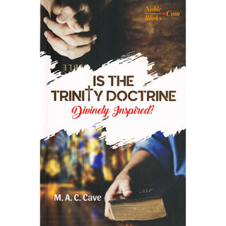 Is the Trinity Doctrine Divinely Inspired? By M. A. C. Cave