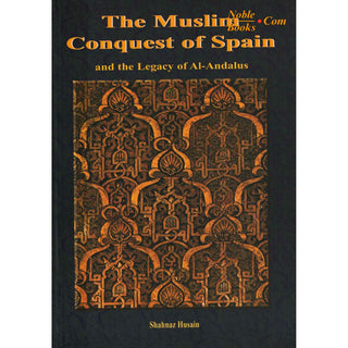 The Muslim Conquest of Spain and the Legacy of Al Andalus By Shahnaz Husain