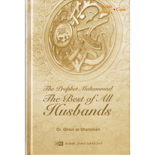 The Prophet Muhammad: The Best Of All Husbands By Dr. Ghazi al-Shammari